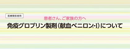 患者さん、ご家族の方へ<br>免疫グロブリン製剤（献血ベニロン-I）について