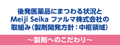後発医薬品にまつわる状況とMeiji Seika ファルマの取組み<br>製剤へのこだわり