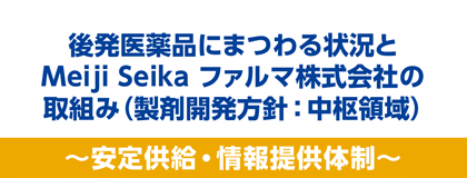 後発医薬品にまつわる状況とMeiji Seika ファルマの取組み<br>安定供給・情報提供体制