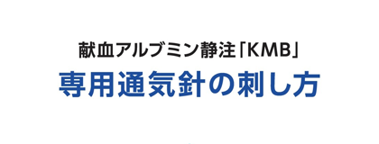 献血アルブミン静注「KMB」 専用通気針の刺し方
